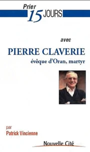 Prier 15 jours avec Pierre Claverie, Evêque d'Oran, martyr