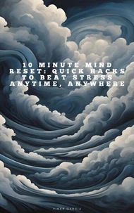 10 Minute Mind Reset_ Quick Hacks to Beat Stress Anytime, Anywhere
