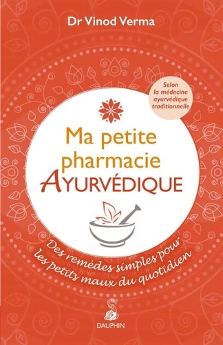 Vinod Verma - Ma petite pharmacie ayurvédique - Des remèdes simples pour les petits maux du quotidien. Selon la médecine ayruvédique traditionnelle.