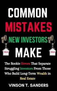 Common Mistakes New Investors Make: The Rookie Errors That Separate Struggling Investors from Those Who Build Long-Term Wealth in Real Estate