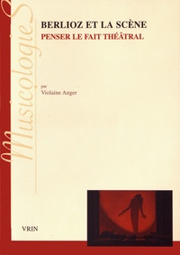 Violaine Anger - Berlioz et la scène - Penser le fait théâtral.