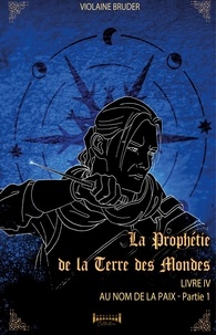 Violaine Bruder - La prophétie de la terre des mondes - Tome 4 - Au nom de la paix.