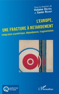 Violaine Delteil et Xavier Richet - L'Europe, une fracture à retardement - Intégration asymétrique, dépendances, fragmentation.