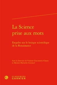 Violaine Giacomotto-Charra et Myriam Marrache-Gouraud - La science prise aux mots - Enquête sur le lexique scientifique de la Renaissance.