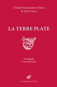 Violaine Giacomotto-Charra et Sylvie Nony - La Terre plate - Généalogie d'une idée fausse.
