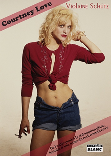 Violaine Schütz - Courtney Love - De l'enfer punk à la rédemption glam, histoire d'une icône du rock controversée.