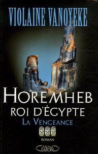 Violaine Vanoyeke - Horemheb, roi d'Egypte Tome 3 : La Vengeance.