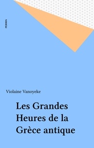 Violaine Vanoyeke - Les grandes heures de la Grèce antique.
