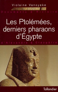Violaine Vanoyeke - Les Ptolemees, Derniers Pharaons D'Egypte. D'Alexandre A Cleopatre.