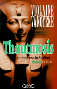 Violaine Vanoyeke - Thoutmosis Tome 3 : Au Royaume Du Sublime.