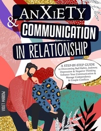  Violet Marrow - Anxiety &amp; Communication in Relationship: A Step-by-Step Guide to Overcoming Bad Habits, Jealousy, Depression &amp; Negative Thinking. Enhance Your Communication &amp; Manage Codependency &amp; Couple Conflicts.