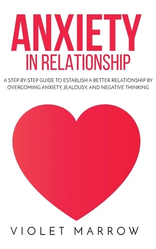  Violet Marrow - Anxiety in Relationship: A Step-by-Step Guide to Establish a Better Relationship by Overcoming Anxiety, Jealousy, and Negative Thinking.