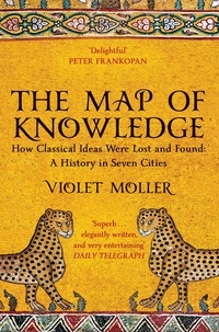 Violet Moller - The Map of Knowledge - How Classical Ideas Were Lost and Found: A History in Seven Cities.