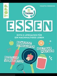 Rethink Essen. Bewusst einkaufen, restlos verwerten, haltbar machen.