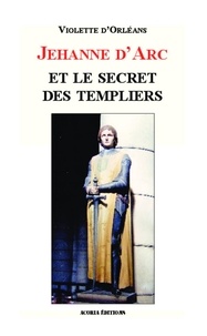 Violette d' Orléans - Jehanne d'Arc et le secret des Templiers.