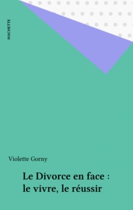 Violette Gorny - Le Divorce en face : le vivre, le réussir.