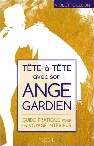 Violette LeBon - Tête à tête avec son ange gardien - Guide pratique pour un voyage intérieur.