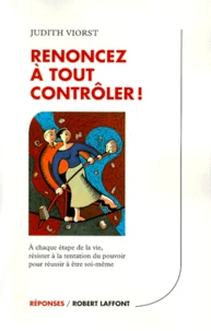 Renoncez A Tout Controler ! A Chaque Etape De La Vie, Resister A La Tentation Du Pouvoir Pour Reussir A Etre Soi-Meme