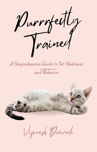 Vipresh Dwivedi - Purrrfectly Trained: A Comprehensive Guide to Cat Obedience and Behavior.