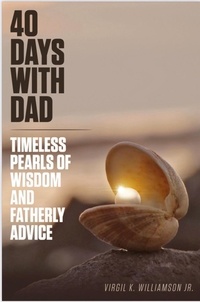  Virgil K Williamson Jr. - 40 Days With Dad...Timeless Pearls of Wisdom and Fatherly Advice - 40 Days to Your Breakthrough.