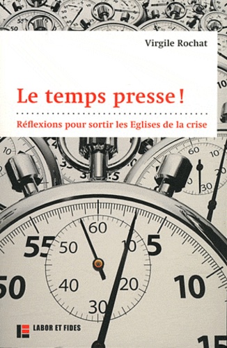 Virgile Rochat - Le temps presse ! - Réflexions pour sortir les Eglises de la crise.