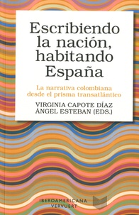 Virginia Capote Diaz et Angel Esteban - Escribiendo la nacion, habitando Espana - La narrativa colombiana desde el prisma transatlantico.