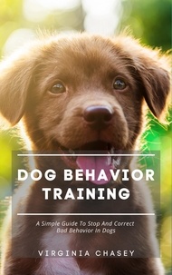  Virginia Chasey - Dog Behavior Training - A Simple Guide To Stop And Correct Bad Behavior In Dogs.