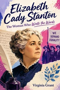 Elizabeth Cady Stanton: The Woman Who Wrote the Words