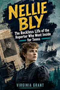 Nellie Bly: The Reckless Life of the Reporter Who Went Inside for Teens