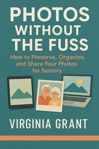 Photos Without the Fuss: How to Preserve, Organize, and Share Your Photos For Seniors