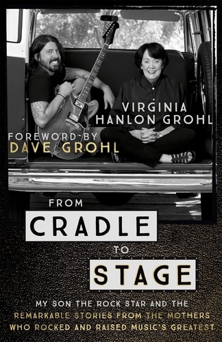 From Cradle to Stage. Stories from the Mothers Who Rocked and Raised Rock Stars