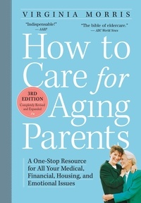 Virginia Morris - How to Care for Aging Parents, 3rd Edition - A One-Stop Resource for All Your Medical, Financial, Housing, and Emotional Issues.