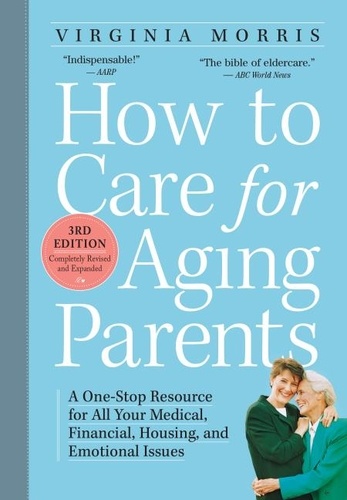 How to Care for Aging Parents, 3rd Edition. A One-Stop Resource for All Your Medical, Financial, Housing, and Emotional Issues