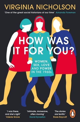 Virginia Nicholson - How Was It For You? - Women, Sex, Love and Power in the 1960s.