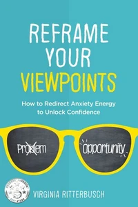 Reframe Your Viewpoints: How to Redirect Anxiety Energy to Unlock Confidence