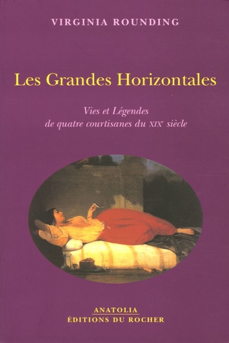 Virginia Rounding - Les Grandes Horizontales - Vies et Légendes de quatre courtisanes du XIXe siècle.