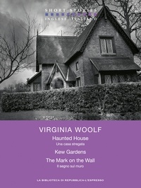 Virginia Woolf et Elena Colombo - Haunted House - Kew Gardens - The Mark on the Wall   / Una casa stregata -  Kew Gardens - Il segno sul muro.