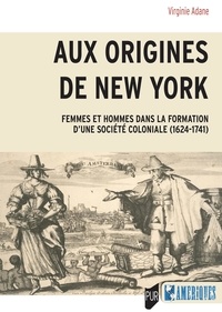 Virginie Adane - Aux origines de New York - Femmes et hommes dans la formation d'une société coloniale (1624-1741).