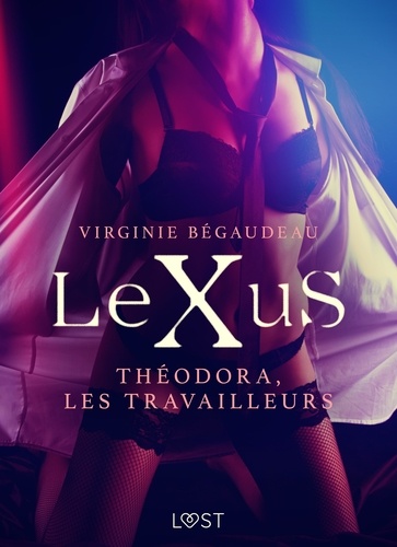Virginie Bégaudeau - LeXuS : Théodora, les Travailleurs – Une dystopie érotique.