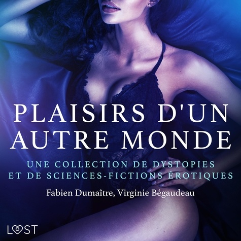 Virginie Bégaudeau et Fabien Dumaitre - Plaisirs d'un autre monde : Une collection de dystopies et de sciences-fictions érotiques.