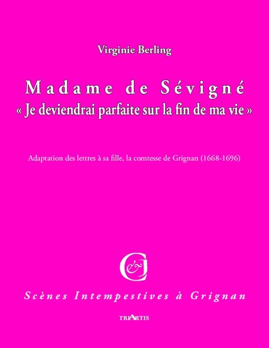 Virginie Berling - Madame de Sévigné, "Je deviendrai parfaite à la fin de ma vie" - Adaptation des lettres à sa fille, la Comtesse de Grignan (1668-1696).
