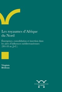 Virginie Bridoux - Les royaumes d'Afrique du Nord - Emergence, consolidation et insertion dans les aires d'influences méditerranéennes  (203-33 av. J.-C.).