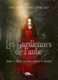 Virginie Carré-Lapresad - Les gardiennes de l'aube 1 : Les Gardiennes de l'aube tome 1 - Rose, la lutte contre le destin.