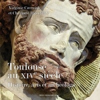 Virginie Czerniak et Charlotte Riou - Toulouse au XIVe siècle - Histoire, arts et archéologie.