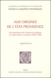 Virginie De Luca - Aux Origines De L'Etat-Providence. Les Inspecteurs De L'Assistance Publique Et L'Aide Sociale A L'Enfance (1820-1930).