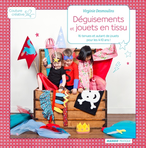 Virginie Desmoulins - Déguisements et jouets en tissu - 16 tenues et autant de jouets pour les 4-10 ans !.