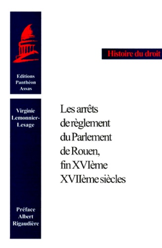 Virginie Lemonnier-Lesage - Les arrêts de règlement du Parlement de Rouen, fin XVIème-XVIIème siècles.