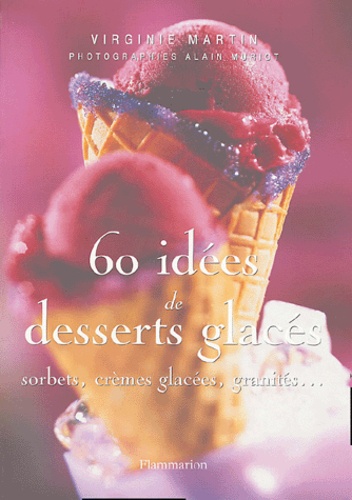 Virginie Martin - 60 idées de desserts glacés - Sorbets, crèmes glacées, granités....