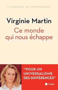 Virginie Martin - Ce monde qui nous échappe - Pour un universel des différences.