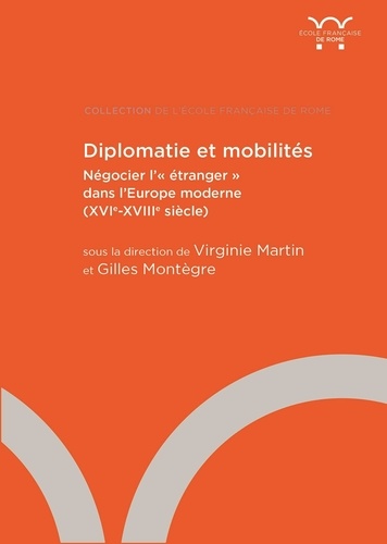 Virginie Martin et Gilles Montègre - Diplomatie et mobilités - Négocier l'"étranger" dans l'Europe moderne (XVIe-XVIIIe siècle).